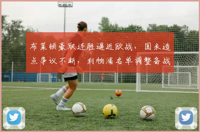 布莱顿豪取连胜逼近欧战,国米造点争议不断,利物浦名单调整备战社区盾