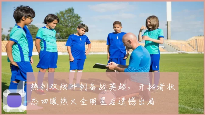 热刺双线冲刺备战英超，开拓者状态回暖热火全明星后遗憾出局